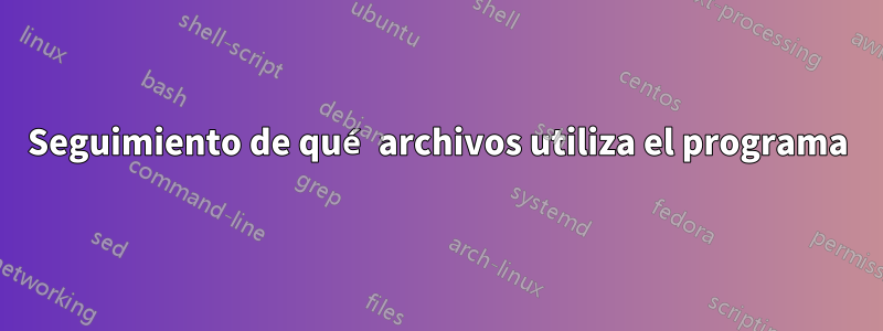 Seguimiento de qué archivos utiliza el programa