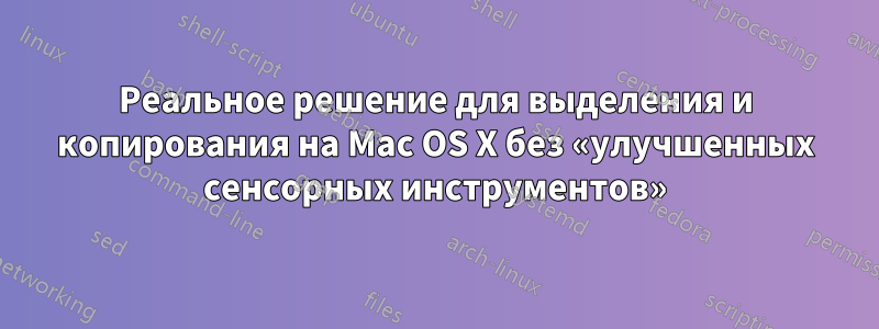 Реальное решение для выделения и копирования на Mac OS X без «улучшенных сенсорных инструментов»