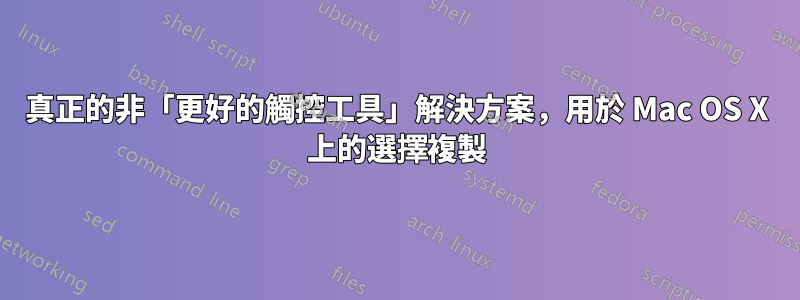 真正的非「更好的觸控工具」解決方案，用於 Mac OS X 上的選擇複製
