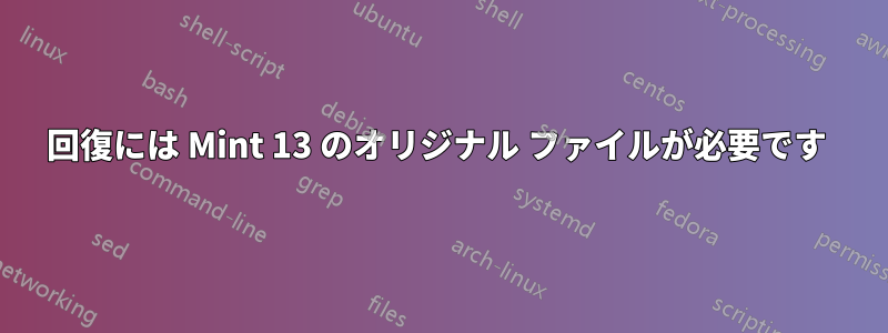 回復には Mint 13 のオリジナル ファイルが必要です 