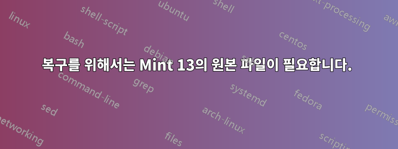 복구를 위해서는 Mint 13의 원본 파일이 필요합니다.