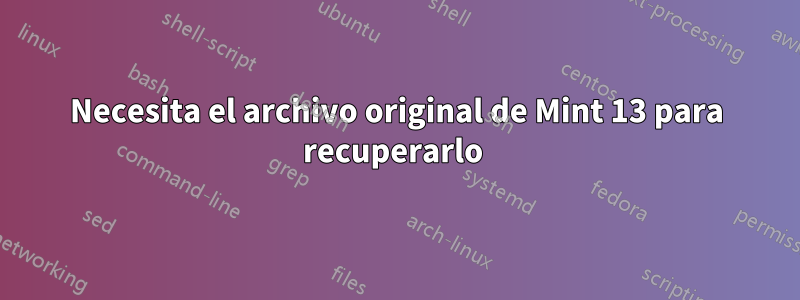 Necesita el archivo original de Mint 13 para recuperarlo 