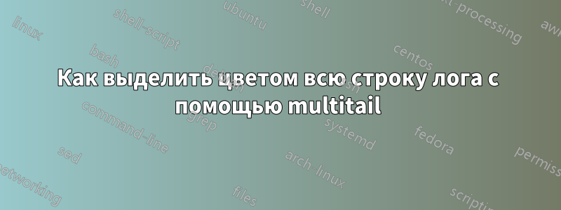 Как выделить цветом всю строку лога с помощью multitail