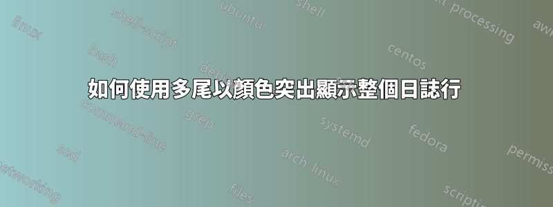 如何使用多尾以顏色突出顯示整個日誌行