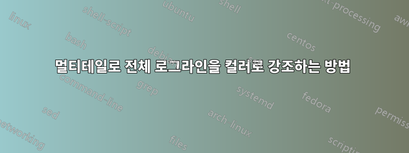 멀티테일로 전체 로그라인을 컬러로 강조하는 방법