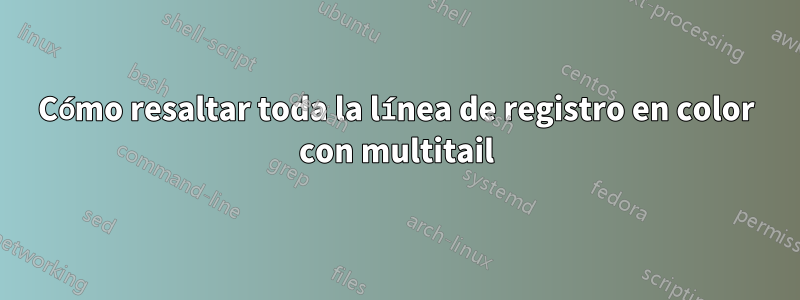Cómo resaltar toda la línea de registro en color con multitail