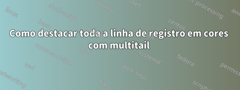 Como destacar toda a linha de registro em cores com multitail