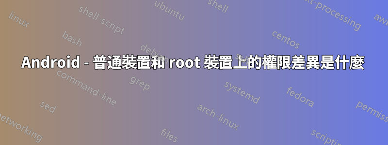 Android - 普通裝置和 root 裝置上的權限差異是什麼