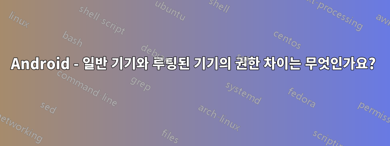 Android - 일반 기기와 루팅된 기기의 권한 차이는 무엇인가요?