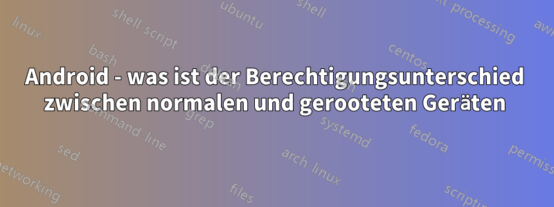 Android - was ist der Berechtigungsunterschied zwischen normalen und gerooteten Geräten