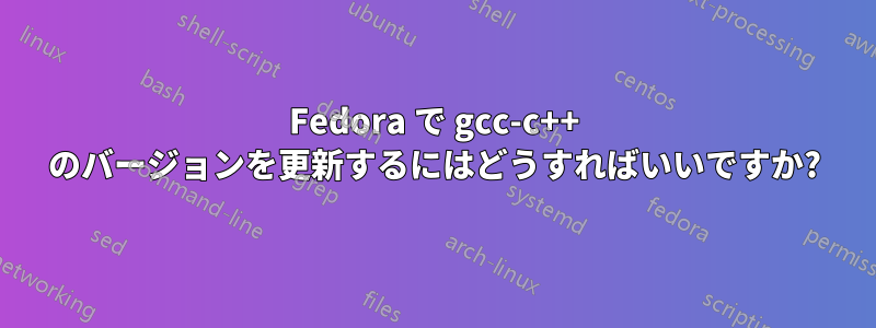 Fedora で gcc-c++ のバージョンを更新するにはどうすればいいですか?