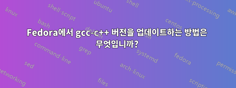 Fedora에서 gcc-c++ 버전을 업데이트하는 방법은 무엇입니까?