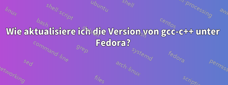 Wie aktualisiere ich die Version von gcc-c++ unter Fedora?