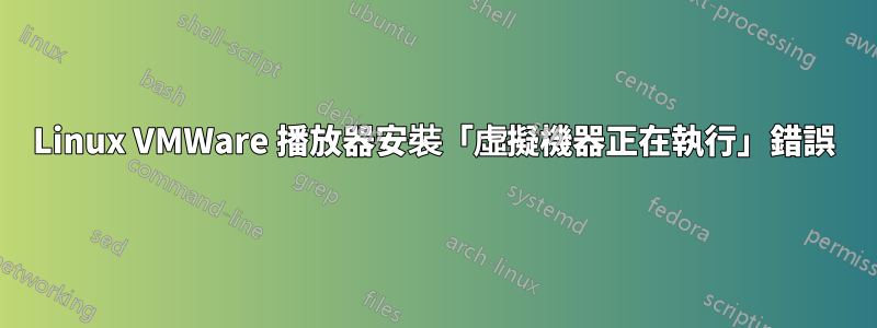 Linux VMWare 播放器安裝「虛擬機器正在執行」錯誤