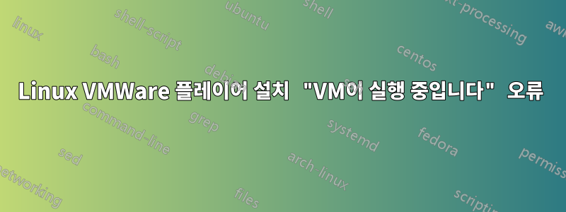 Linux VMWare 플레이어 설치 "VM이 실행 중입니다" 오류