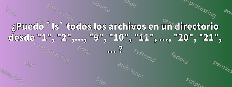 ¿Puedo `ls` todos los archivos en un directorio desde "1", "2",..., "9", "10", "11", ..., "20", "21", ... ?