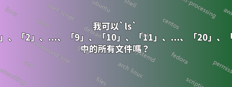 我可以`ls` 目錄中「1」、「2」、...、「9」、「10」、「11」、...、「20」、「21」、... 中的所有文件嗎？