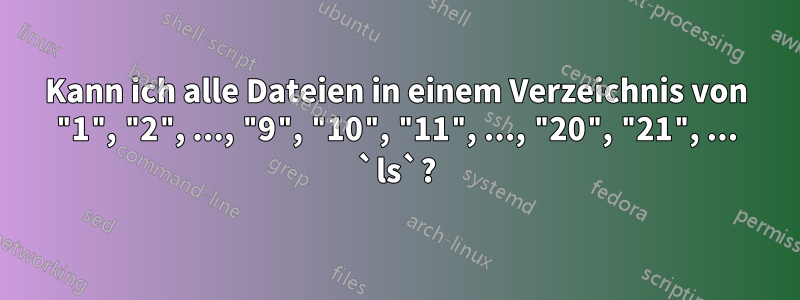 Kann ich alle Dateien in einem Verzeichnis von "1", "2", ..., "9", "10", "11", ..., "20", "21", ... `ls`?