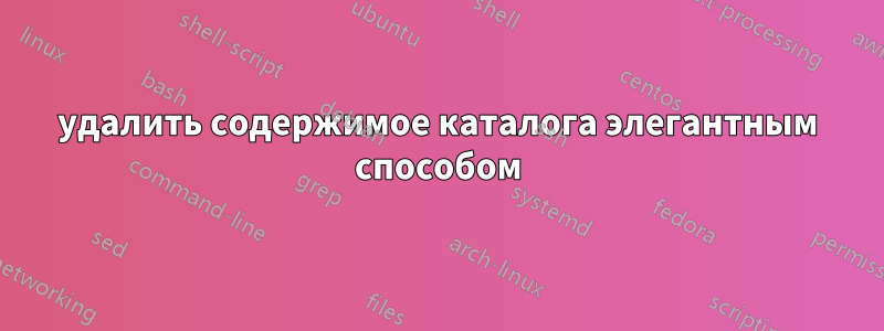 удалить содержимое каталога элегантным способом