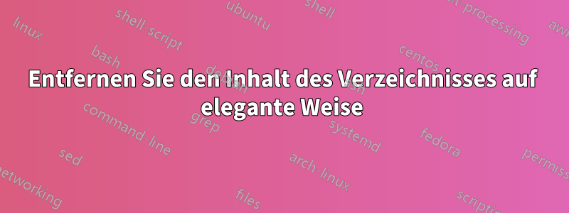 Entfernen Sie den Inhalt des Verzeichnisses auf elegante Weise