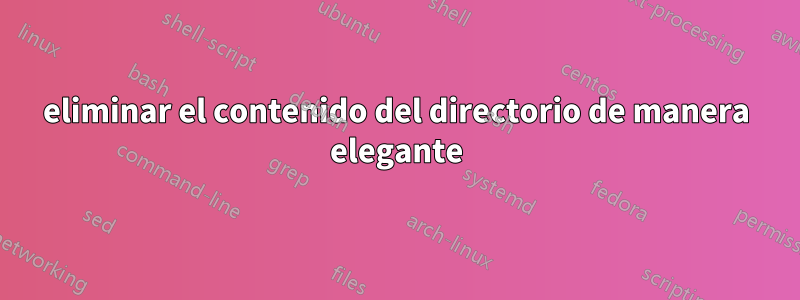 eliminar el contenido del directorio de manera elegante