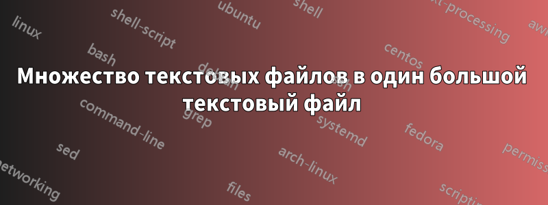 Множество текстовых файлов в один большой текстовый файл