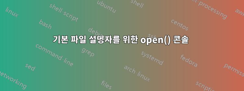 기본 파일 설명자를 위한 open() 콘솔
