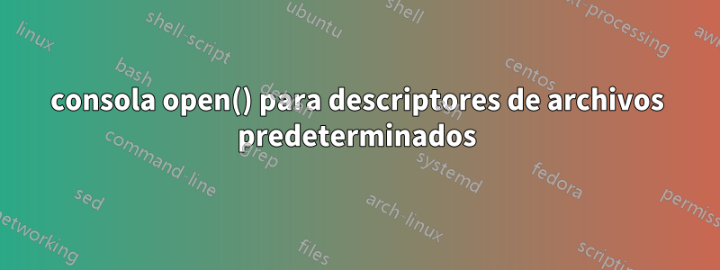 consola open() para descriptores de archivos predeterminados