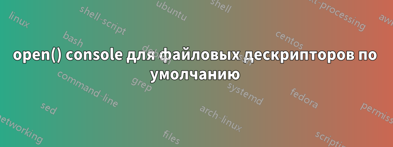 open() console для файловых дескрипторов по умолчанию