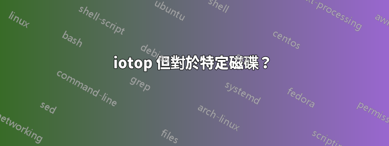 iotop 但對於特定磁碟？