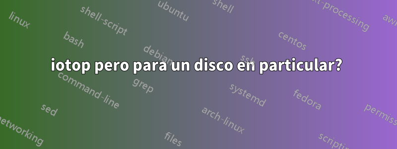 iotop pero para un disco en particular?