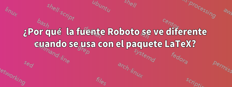 ¿Por qué la fuente Roboto se ve diferente cuando se usa con el paquete LaTeX?