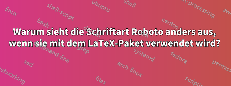 Warum sieht die Schriftart Roboto anders aus, wenn sie mit dem LaTeX-Paket verwendet wird?