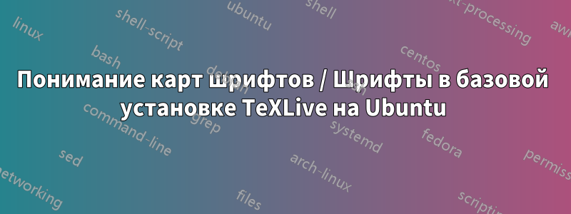 Понимание карт шрифтов / Шрифты в базовой установке TeXLive на Ubuntu