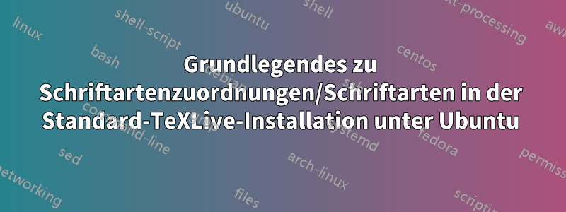 Grundlegendes zu Schriftartenzuordnungen/Schriftarten in der Standard-TeXLive-Installation unter Ubuntu