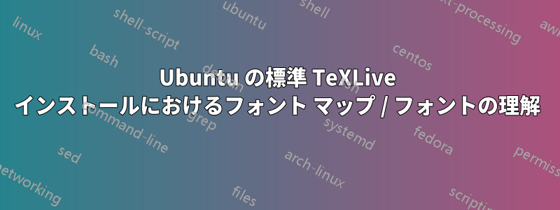 Ubuntu の標準 TeXLive インストールにおけるフォント マップ / フォントの理解