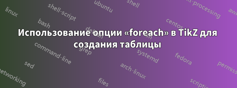 Использование опции «foreach» в TikZ для создания таблицы