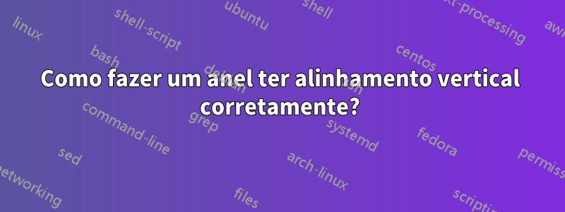 Como fazer um anel ter alinhamento vertical corretamente?