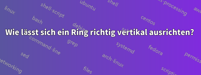 Wie lässt sich ein Ring richtig vertikal ausrichten?