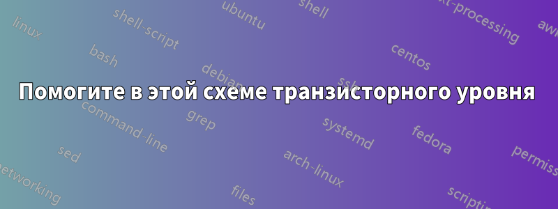 Помогите в этой схеме транзисторного уровня