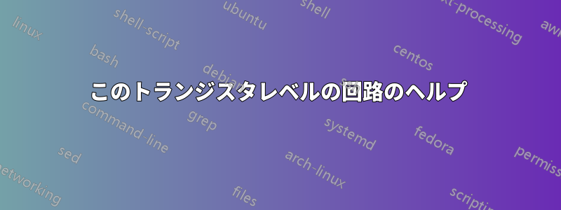 このトランジスタレベルの回路のヘルプ