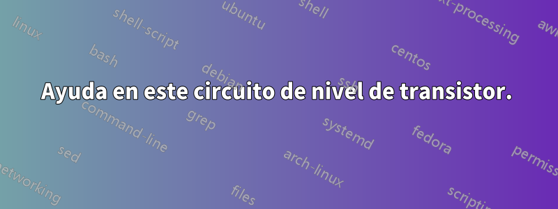 Ayuda en este circuito de nivel de transistor.