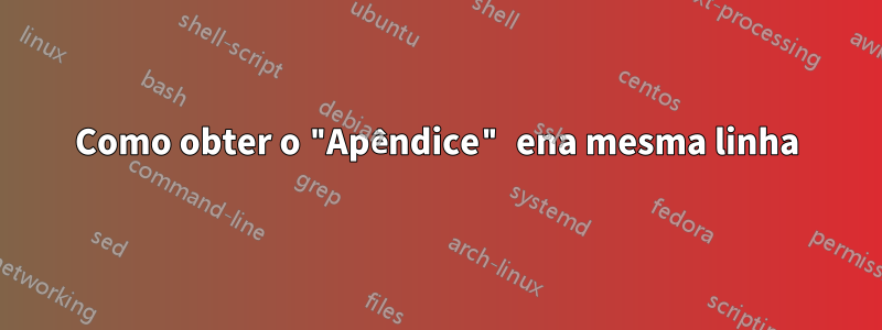 Como obter o "Apêndice" ena mesma linha