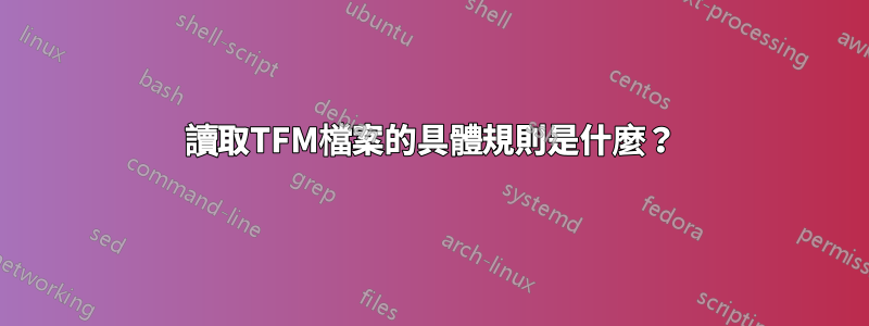 讀取TFM檔案的具體規則是什麼？