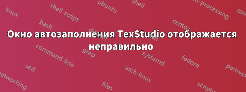 Окно автозаполнения TexStudio отображается неправильно 