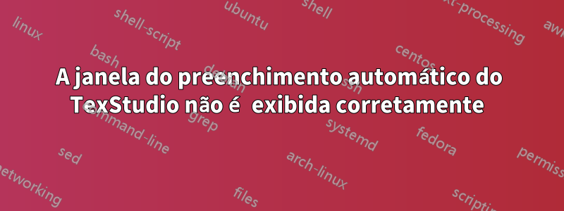 A janela do preenchimento automático do TexStudio não é exibida corretamente 