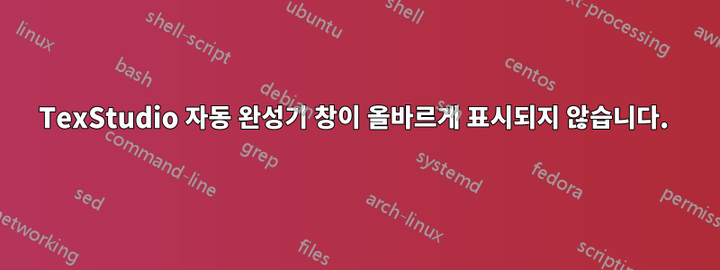 TexStudio 자동 완성기 창이 올바르게 표시되지 않습니다. 