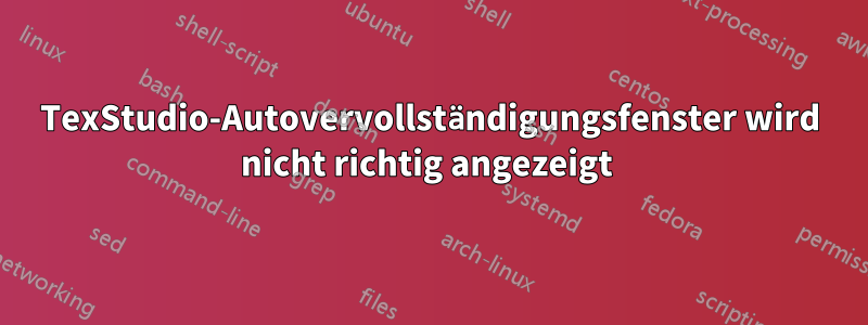 TexStudio-Autovervollständigungsfenster wird nicht richtig angezeigt 