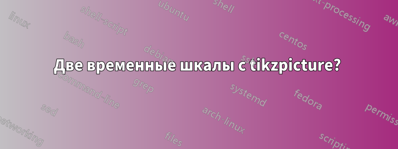 Две временные шкалы с tikzpicture?