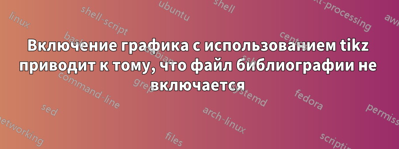 Включение графика с использованием tikz приводит к тому, что файл библиографии не включается